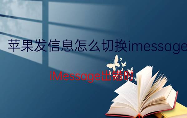 苹果发信息怎么切换imessage iMessage出错时，如何快速切换为普通短信？